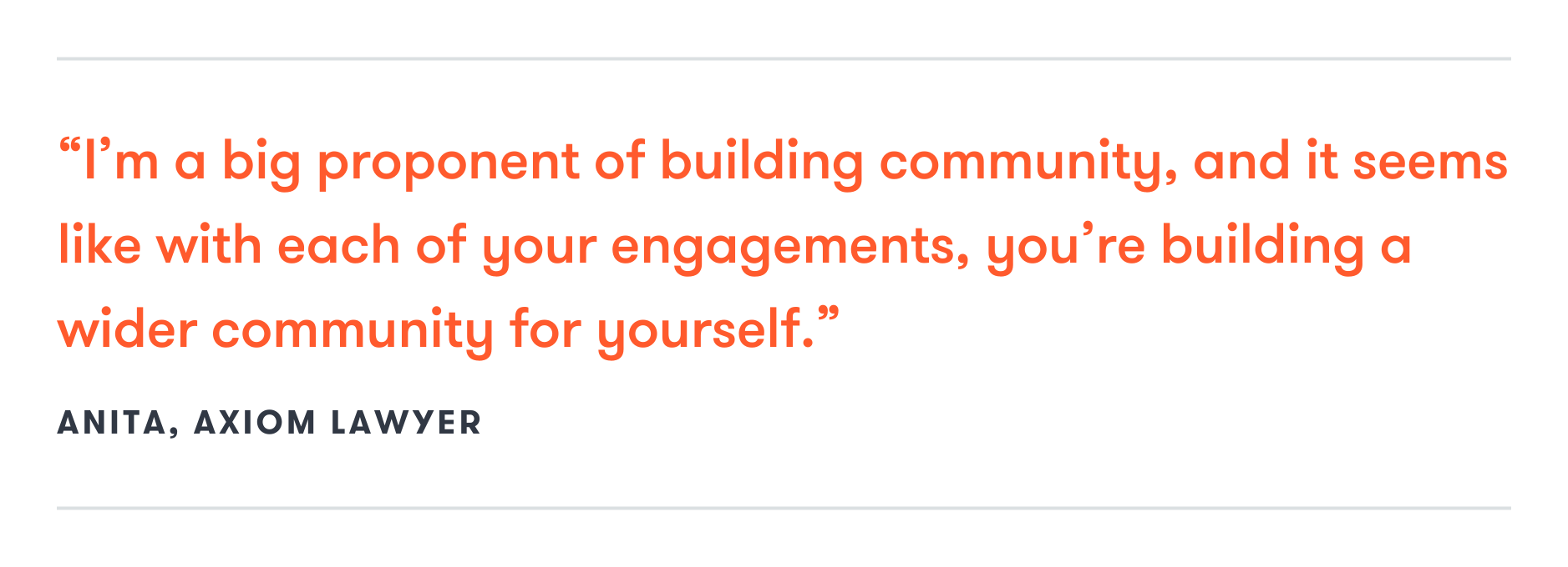  “I’m a big proponent of building community, and it seems like with each of your engagements, you’re building a wider community for yourself.” 